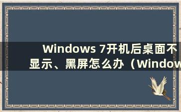 Windows 7开机后桌面不显示、黑屏怎么办（Windows 7开机后桌面不显示、黑屏）